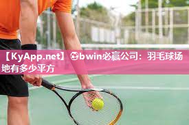 ⚽bwin必赢公司：羽毛球场地有多少平方