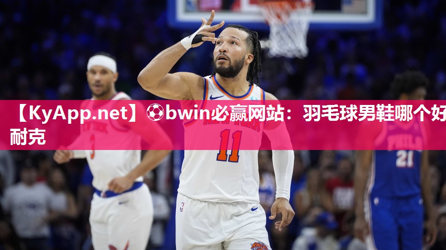 ⚽bwin必赢网站：羽毛球男鞋哪个好耐克