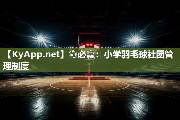 ⚽必赢：小学羽毛球社团管理制度