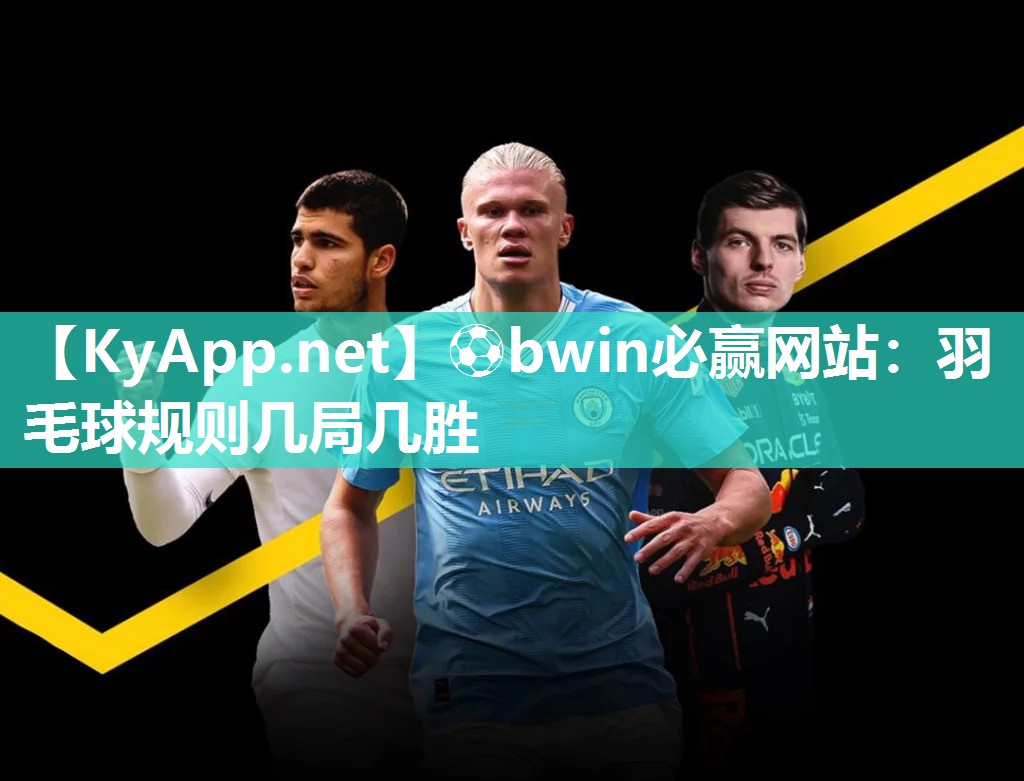 ⚽bwin必赢网站：羽毛球规则几局几胜