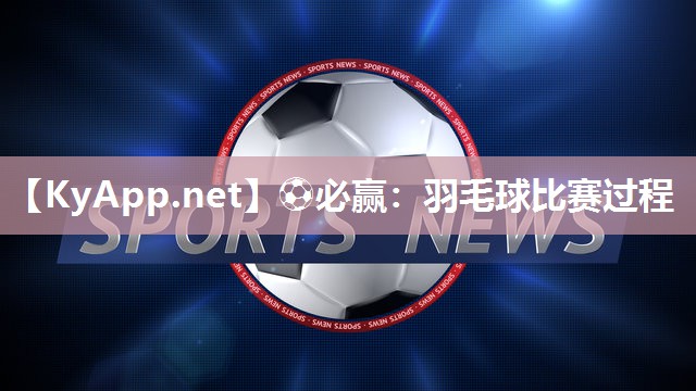 ⚽必赢：羽毛球比赛过程