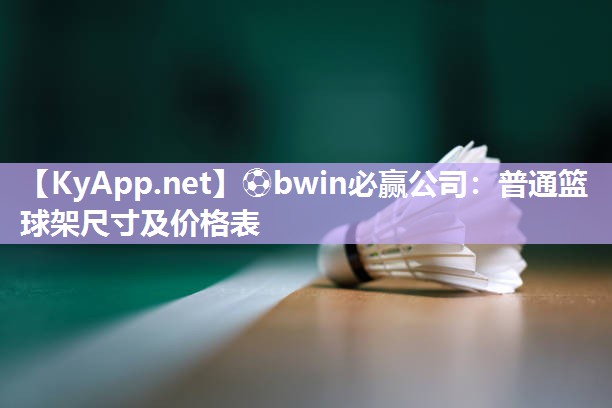 ⚽bwin必赢公司：普通篮球架尺寸及价格表