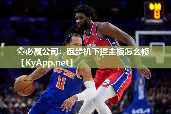 ⚽必赢公司：跑步机下控主板怎么修