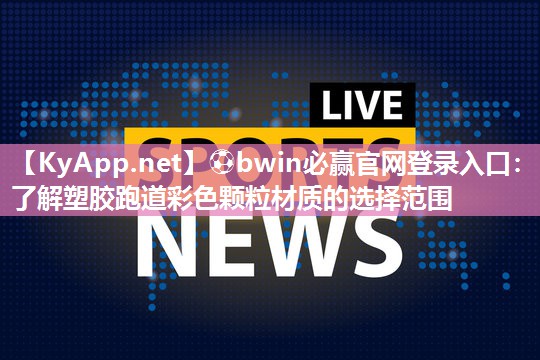 ⚽bwin必赢官网登录入口：了解塑胶跑道彩色颗粒材质的选择范围