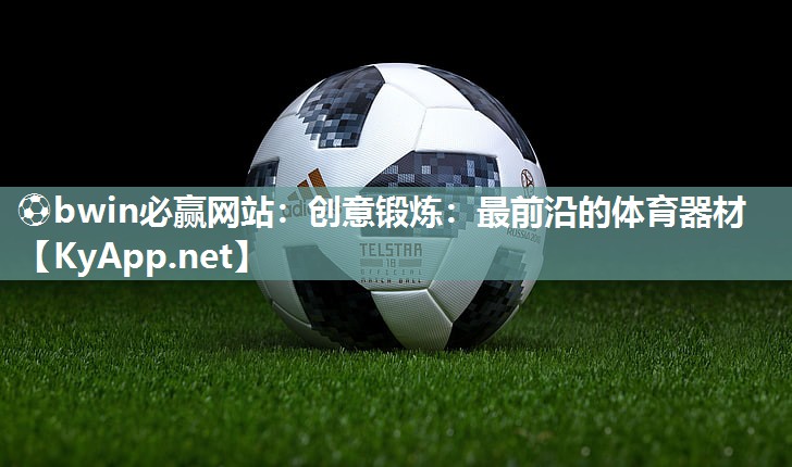 ⚽bwin必赢网站：创意锻炼：最前沿的体育器材