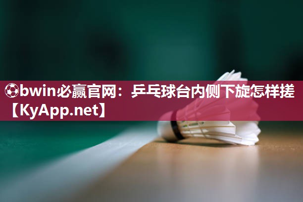 乒乓球台内侧下旋怎样搓