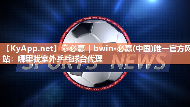 哪里找室外乒乓球台代理