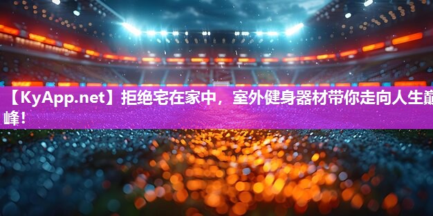 拒绝宅在家中，室外健身器材带你走向人生巅峰！