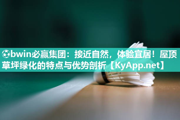 接近自然，体验宜居！屋顶草坪绿化的特点与优势剖析
