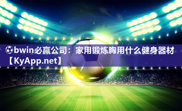家用锻炼胸用什么健身器材