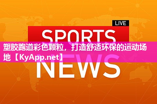 塑胶跑道彩色颗粒，打造舒适环保的运动场地