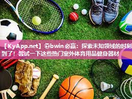 探索未知领域的时刻到了！尝试一下这些热门室外体育用品健身器材