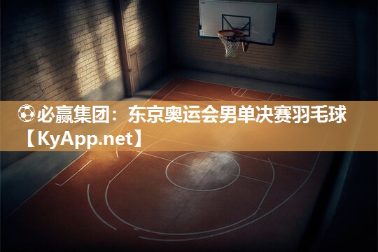 东京奥运会男单决赛羽毛球