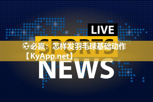 怎样发羽毛球基础动作