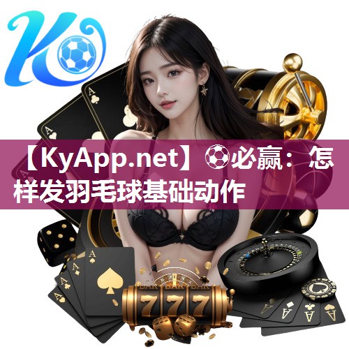 怎样发羽毛球基础动作