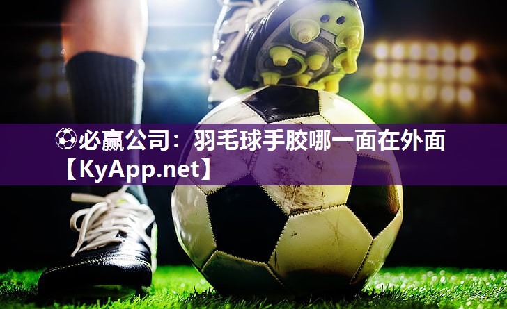 羽毛球手胶哪一面在外面
