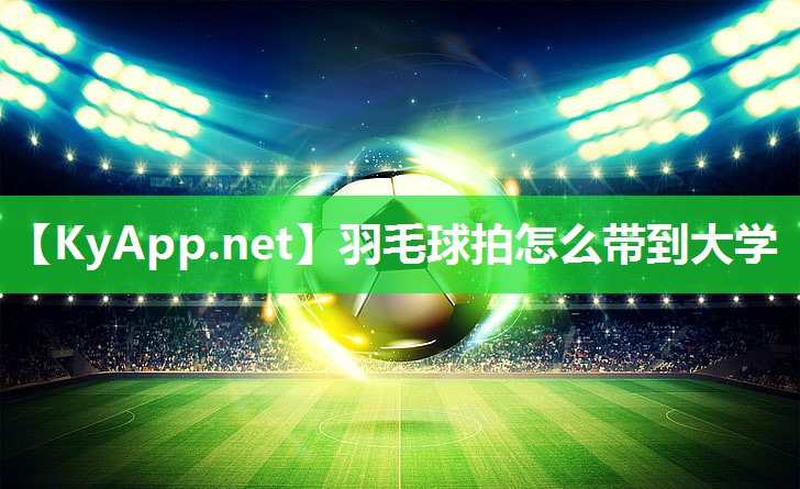 羽毛球拍怎么带到大学