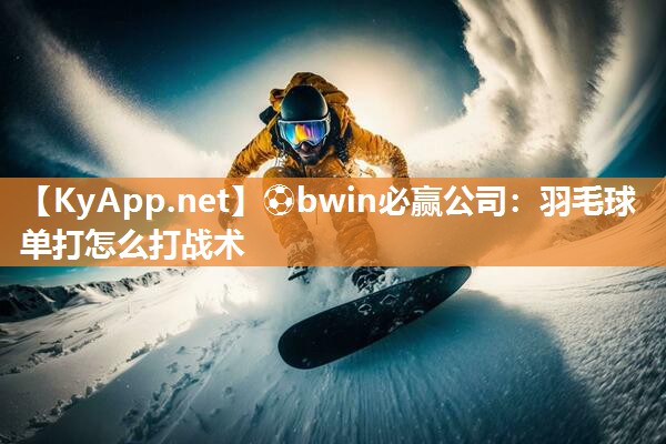 羽毛球单打怎么打战术