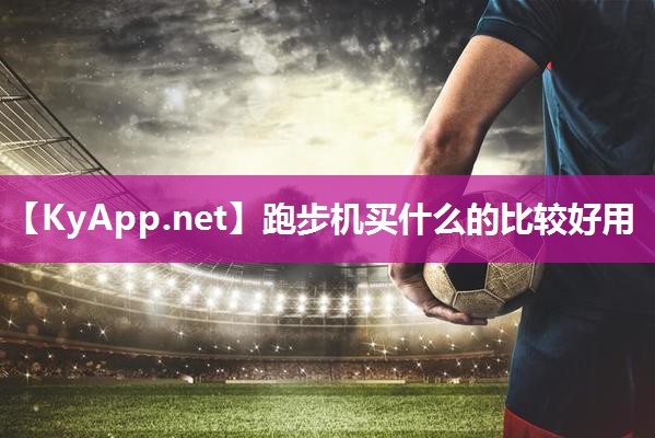 跑步机买什么的比较好用