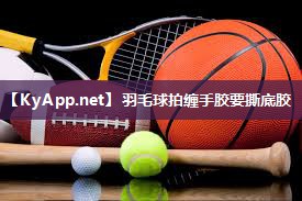 羽毛球拍缠手胶要撕底胶