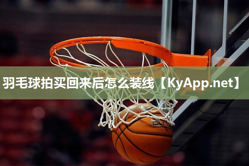 羽毛球拍买回来后怎么装线