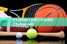 羽毛球拍的手胶是干什么用的