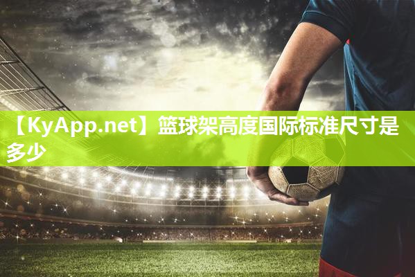 篮球架高度国际标准尺寸是多少