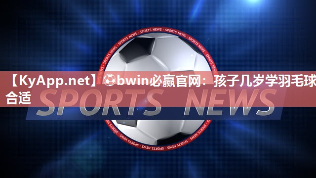 孩子几岁学羽毛球合适