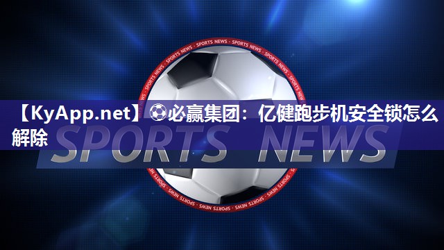 亿健跑步机安全锁怎么解除