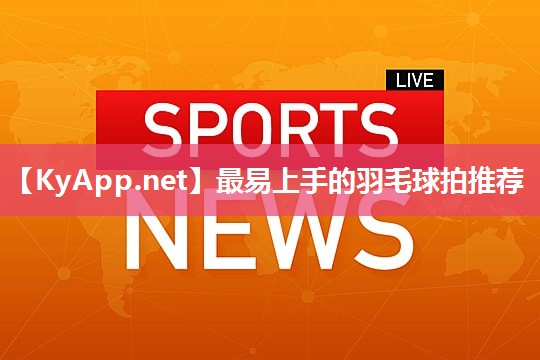 最易上手的羽毛球拍推荐