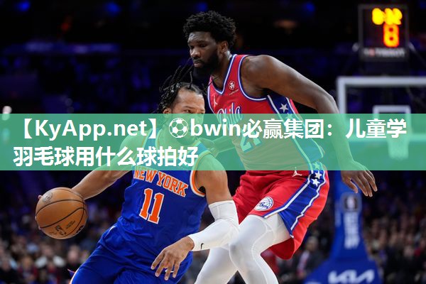儿童学羽毛球用什么球拍好