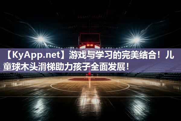 游戏与学习的完美结合！儿童球木头滑梯助力孩子全面发展！