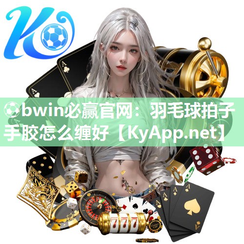 羽毛球拍子手胶怎么缠好