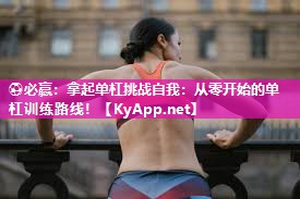 拿起单杠挑战自我：从零开始的单杠训练路线！