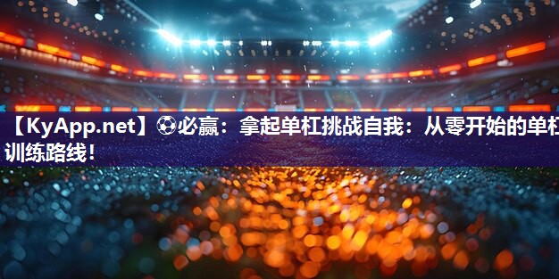 拿起单杠挑战自我：从零开始的单杠训练路线！