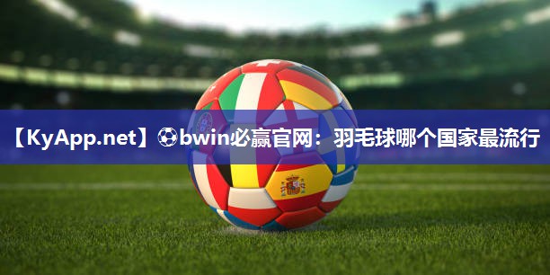 羽毛球哪个国家最流行