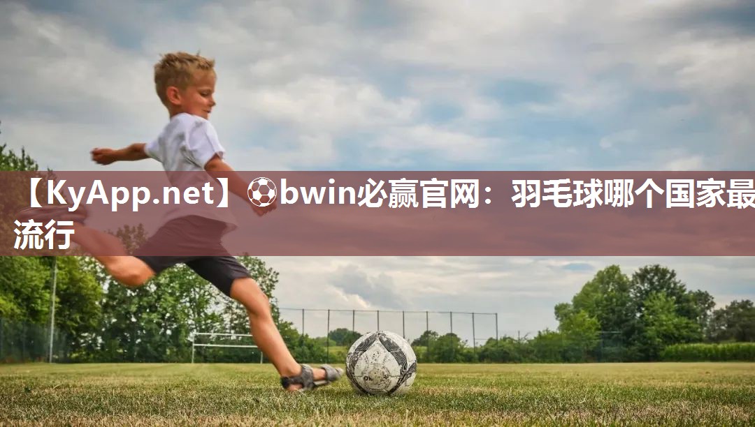 羽毛球哪个国家最流行