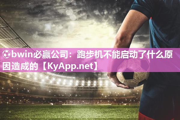 跑步机不能启动了什么原因造成的