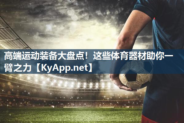 高端运动装备大盘点！这些体育器材助你一臂之力