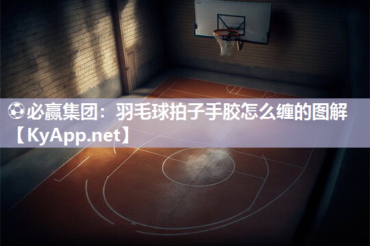 羽毛球拍子手胶怎么缠的图解