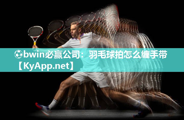 羽毛球拍怎么缠手带