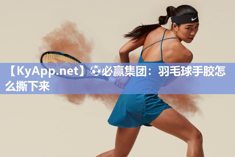 羽毛球手胶怎么撕下来